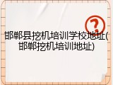 邯郸县挖机培训学校地址(邯郸挖机培训地址)