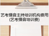 艺考播音主持培训机构费用(艺考播音培训费)
