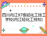 四川内江97级轻化工技工学校(内江轻化工技校)