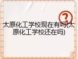 太原化工学校现在有吗(太原化工学校还在吗)