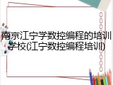 南京江宁学数控编程的培训学校(江宁数控编程培训)