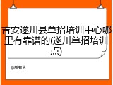 吉安遂川县单招培训中心哪里有靠谱的(遂川单招培训点)
