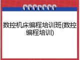 数控机床编程培训班(数控编程培训)
