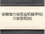安徽省六安农业机械学校(六安农机校)