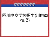 四川电商学校招生(川电商校招)