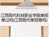 江西现代科技职业学院单招难过吗(江西现代单招难吗)