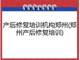 产后修复培训机构郑州(郑州产后修复培训)