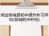 保定容城县初中课外补习学校(容城初中补校)
