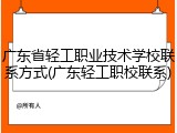 广东省轻工职业技术学校联系方式(广东轻工职校联系)