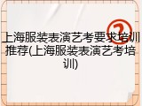 上海服装表演艺考要求培训推荐(上海服装表演艺考培训)
