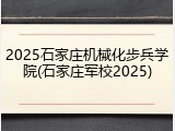 2025石家庄机械化步兵学院(石家庄军校2025)