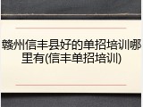 赣州信丰县好的单招培训哪里有(信丰单招培训)