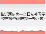 临沂河东高一全日制补习学校有哪些(河东高一补习校)