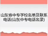 山东省中专学校名单及联系电话(山东中专电话名录)