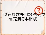 汕头南澳县初中课外补习学校(南澳初中补习)