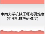 中南大学机械工程考研难度(中南机械考研难度)