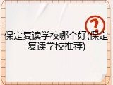 保定复读学校哪个好(保定复读学校推荐)