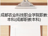 成都农业科技职业学院职教本科(成都职教本科)