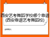 西安艺考舞蹈学校哪个靠谱(西安靠谱艺考舞蹈校)