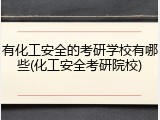 有化工安全的考研学校有哪些(化工安全考研院校)