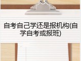 自考自己学还是报机构(自学自考或报班)