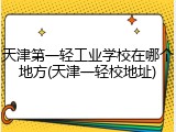 天津第一轻工业学校在哪个地方(天津一轻校地址)