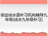 保定徐水县补习机构辅导九年级(徐水九年级补习)