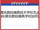 南充数控模具技术学校怎么样(南充数控模具学校如何)