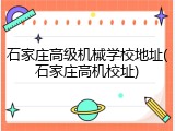石家庄高级机械学校地址(石家庄高机校址)