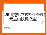 元宝山挖机学校招生条件(元宝山挖机招生)