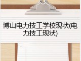 博山电力技工学校现状(电力技工现状)