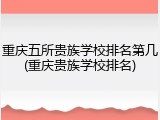 重庆五所贵族学校排名第几(重庆贵族学校排名)