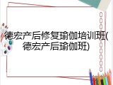 德宏产后修复瑜伽培训班(德宏产后瑜伽班)