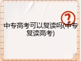 中专高考可以复读吗(中专复读高考)