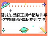 聊城东昌府正规单招培训学校在哪(聊城单招培训学校)
