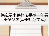 保定阜平县补习学校一年费用多少钱(阜平补习学费)