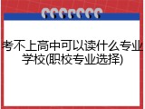 考不上高中可以读什么专业学校(职校专业选择)