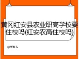 黄冈红安县农业职高学校要住校吗(红安农高住校吗)