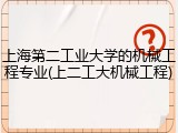上海第二工业大学的机械工程专业(上二工大机械工程)