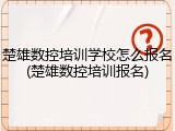 楚雄数控培训学校怎么报名(楚雄数控培训报名)