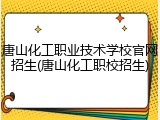 唐山化工职业技术学校官网招生(唐山化工职校招生)
