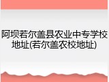 阿坝若尔盖县农业中专学校地址(若尔盖农校地址)
