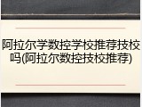 阿拉尔学数控学校推荐技校吗(阿拉尔数控技校推荐)