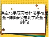 保定北学成高考补习学校是全日制吗(保定北学成全日制吗)