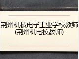 荆州机械电子工业学校教师(荆州机电校教师)