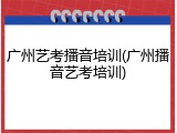 广州艺考播音培训(广州播音艺考培训)