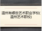温州有哪些艺术职业学校(温州艺术职校)