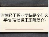 淄博轻工职业学院是个什么学校(淄博轻工职院简介)