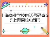 上海商业学校电话号码查询("上海商校电话")