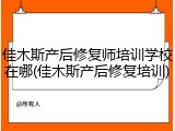 佳木斯产后修复师培训学校在哪(佳木斯产后修复培训)